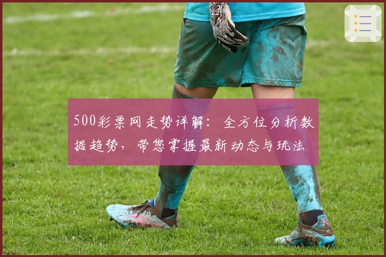 500彩票网走势详解：全方位分析数据趋势，带您掌握最新动态与玩法亮点