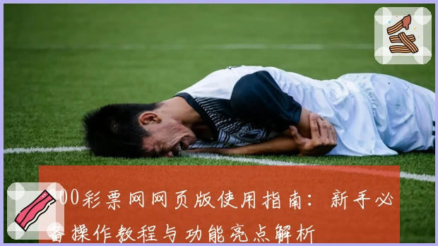 500彩票网网页版使用指南：新手必备操作教程与功能亮点解析