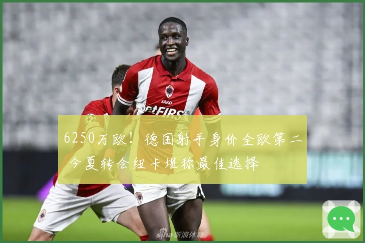 6250万欧！德国射手身价全欧第二 今夏转会纽卡堪称最佳选择