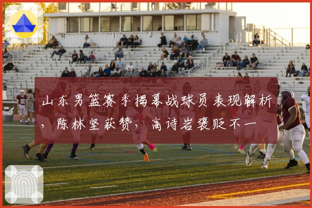 山东男篮赛季揭幕战球员表现解析，陈林坚获赞，高诗岩褒贬不一