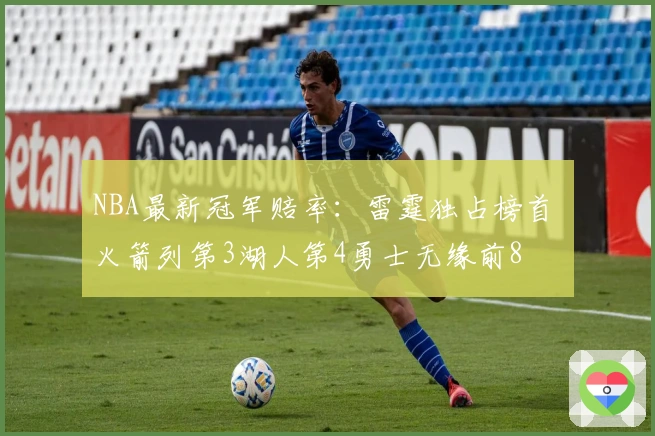 NBA最新冠军赔率：雷霆独占榜首 火箭列第3湖人第4勇士无缘前8