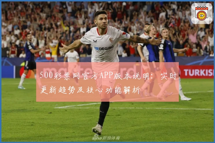 500彩票网官方APP版本说明：实时更新趋势及核心功能解析
