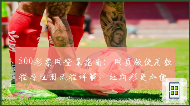 500彩票网登录指南：网页版使用教程与注册流程详解，让购彩更加便捷