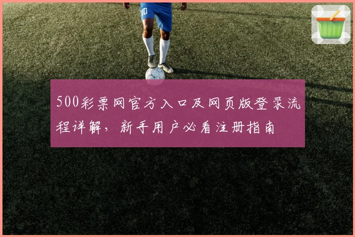 500彩票网官方入口及网页版登录流程详解，新手用户必看注册指南