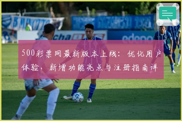 500彩票网最新版本上线：优化用户体验，新增功能亮点与注册指南详解