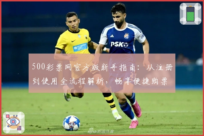 500彩票网官方版新手指南：从注册到使用全流程解析，畅享便捷购票体验