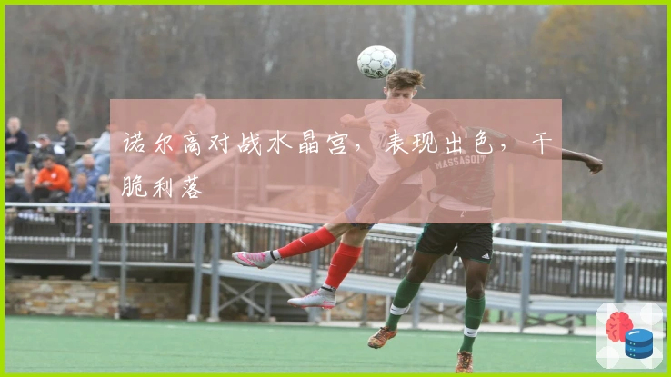 诺尔高对战水晶宫，表现出色，干脆利落