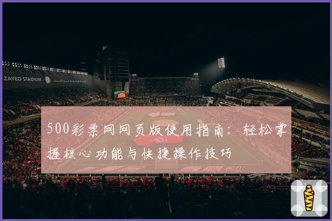 500彩票网网页版使用指南：轻松掌握核心功能与快捷操作技巧