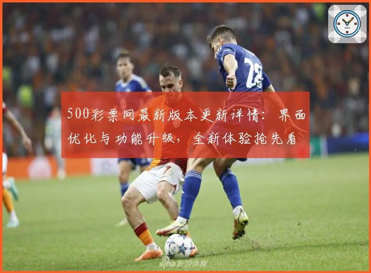 500彩票网最新版本更新详情：界面优化与功能升级，全新体验抢先看