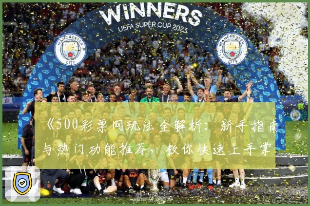 《500彩票网玩法全解析：新手指南与热门功能推荐，教你快速上手掌握技巧》