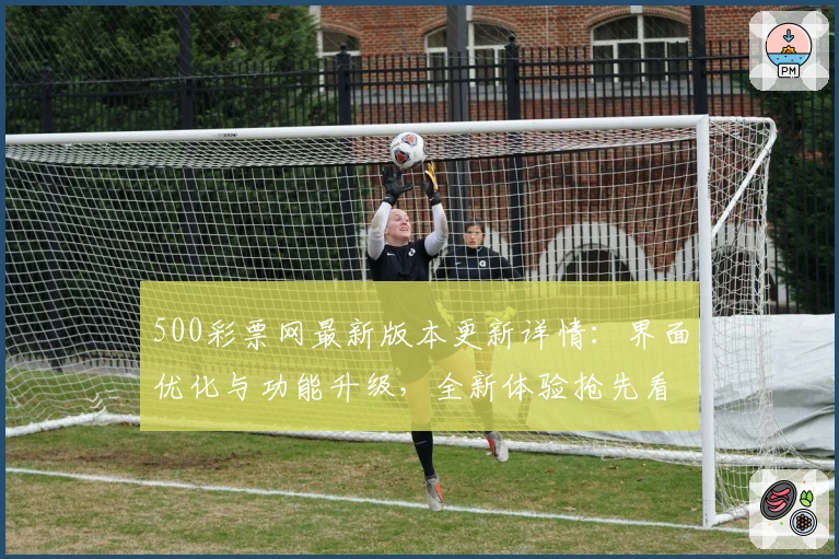 500彩票网最新版本更新详情：界面优化与功能升级，全新体验抢先看